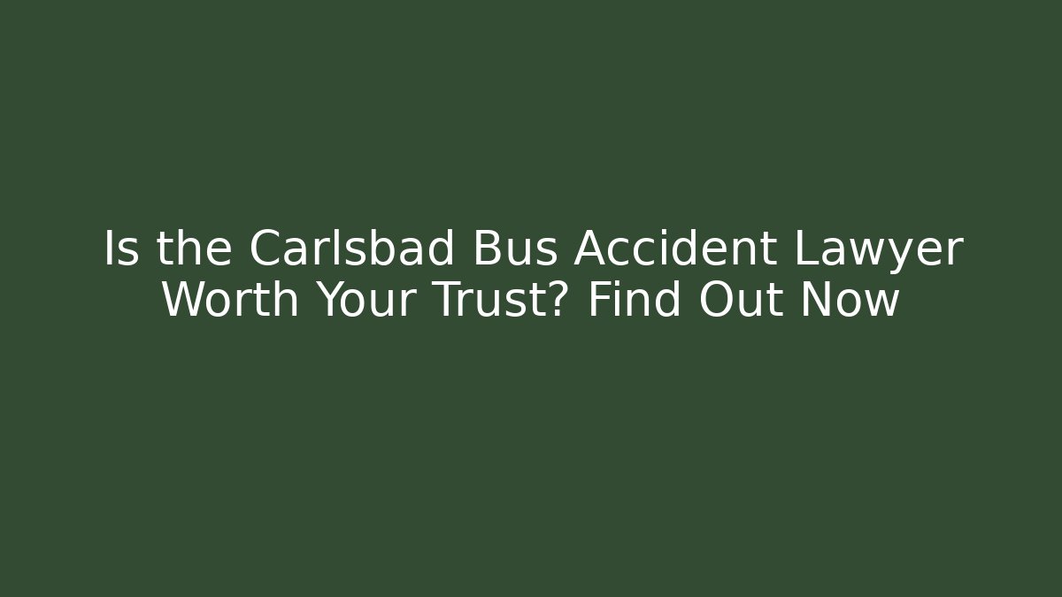 Is the Carlsbad Bus Accident Lawyer Worth Your Trust? Find Out Now
