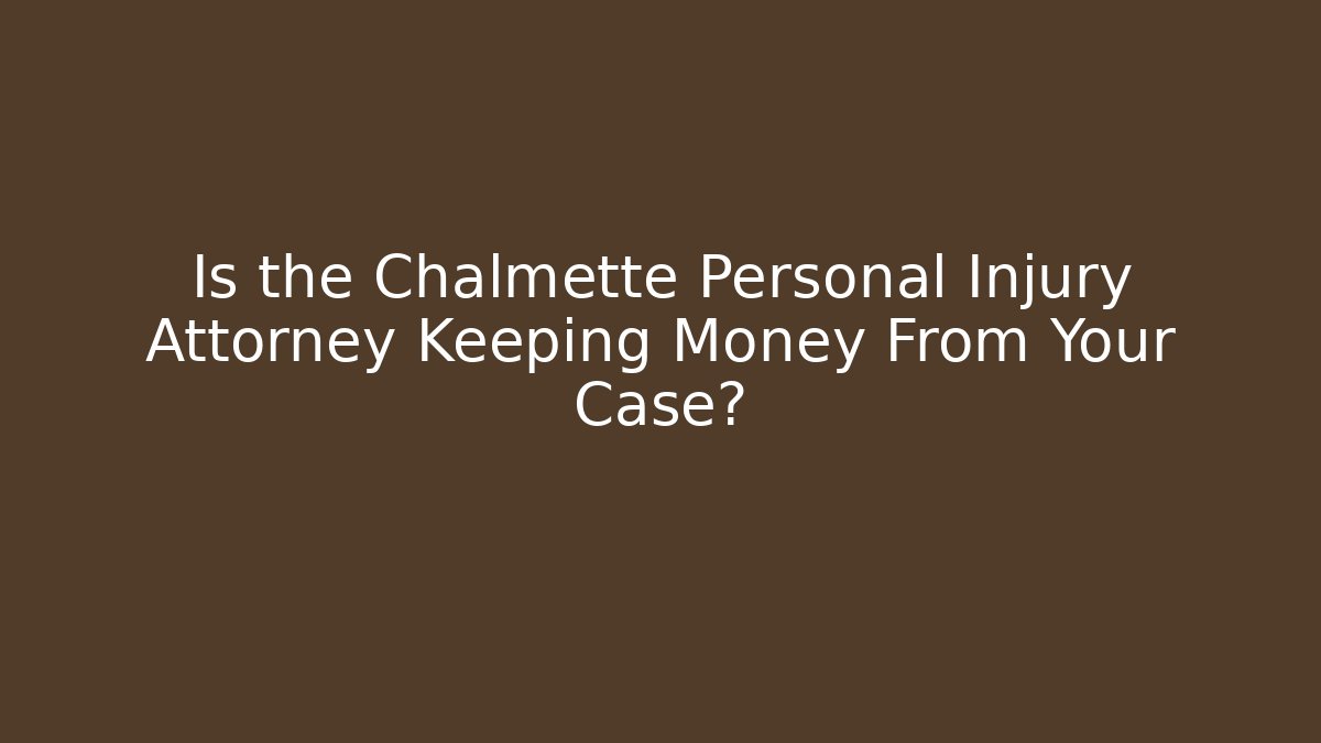Is the Chalmette Personal Injury Attorney Keeping Money From Your Case?