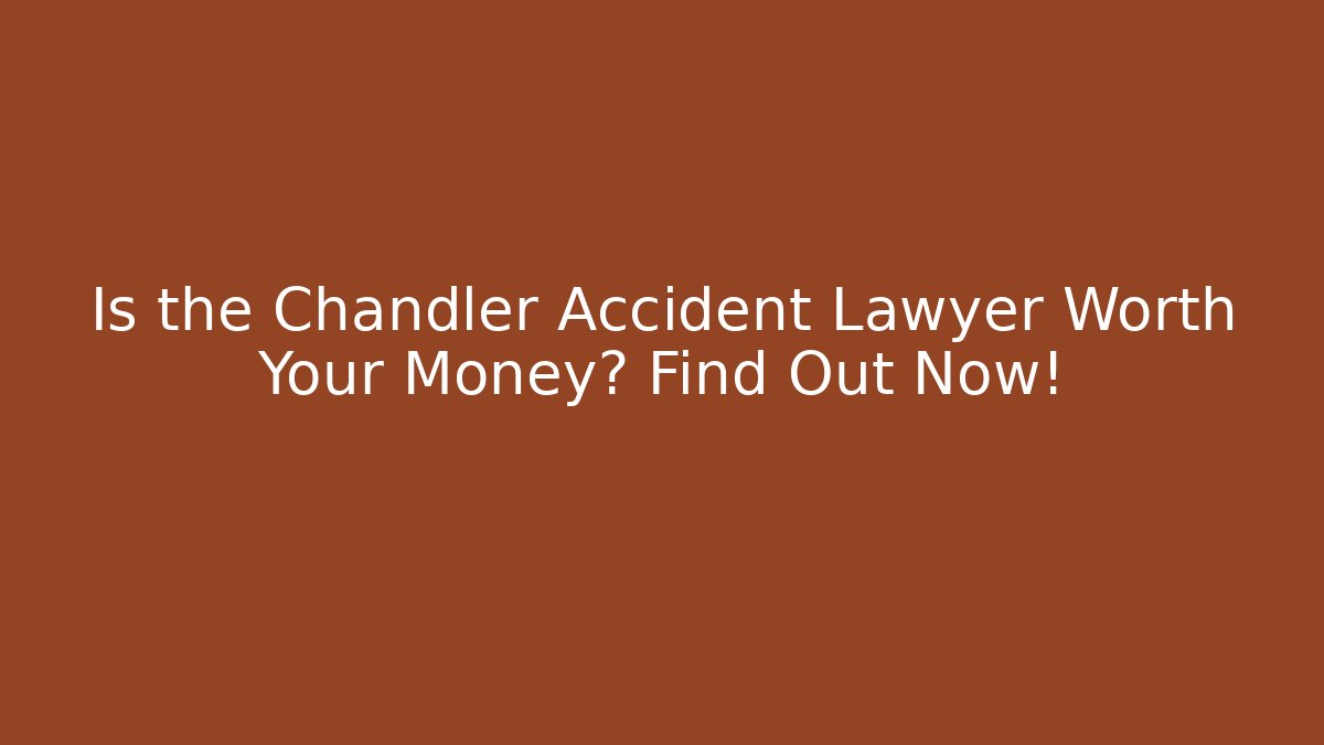 Is the Chandler Accident Lawyer Worth Your Money? Find Out Now!