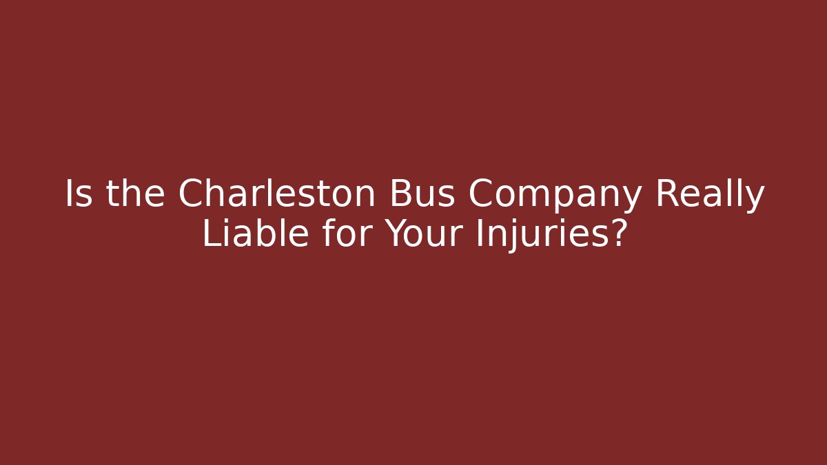 Is the Charleston Bus Company Really Liable for Your Injuries?