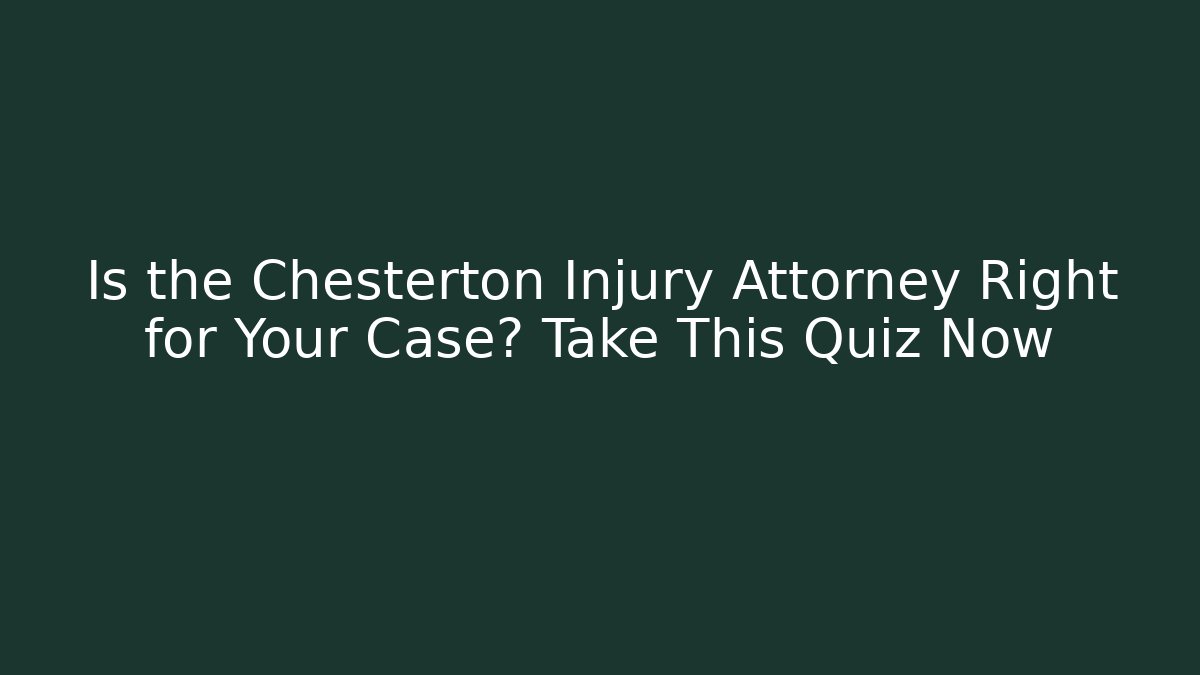 Is the Chesterton Injury Attorney Right for Your Case? Take This Quiz Now