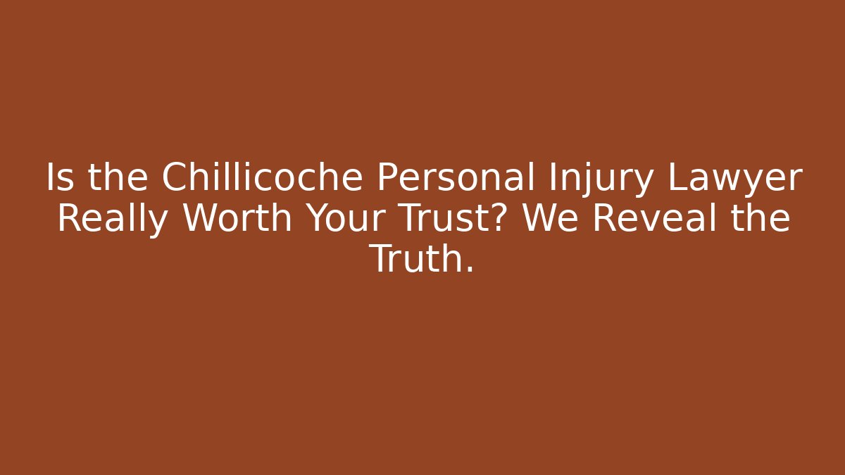Is the Chillicoche Personal Injury Lawyer Really Worth Your Trust? We Reveal the Truth.