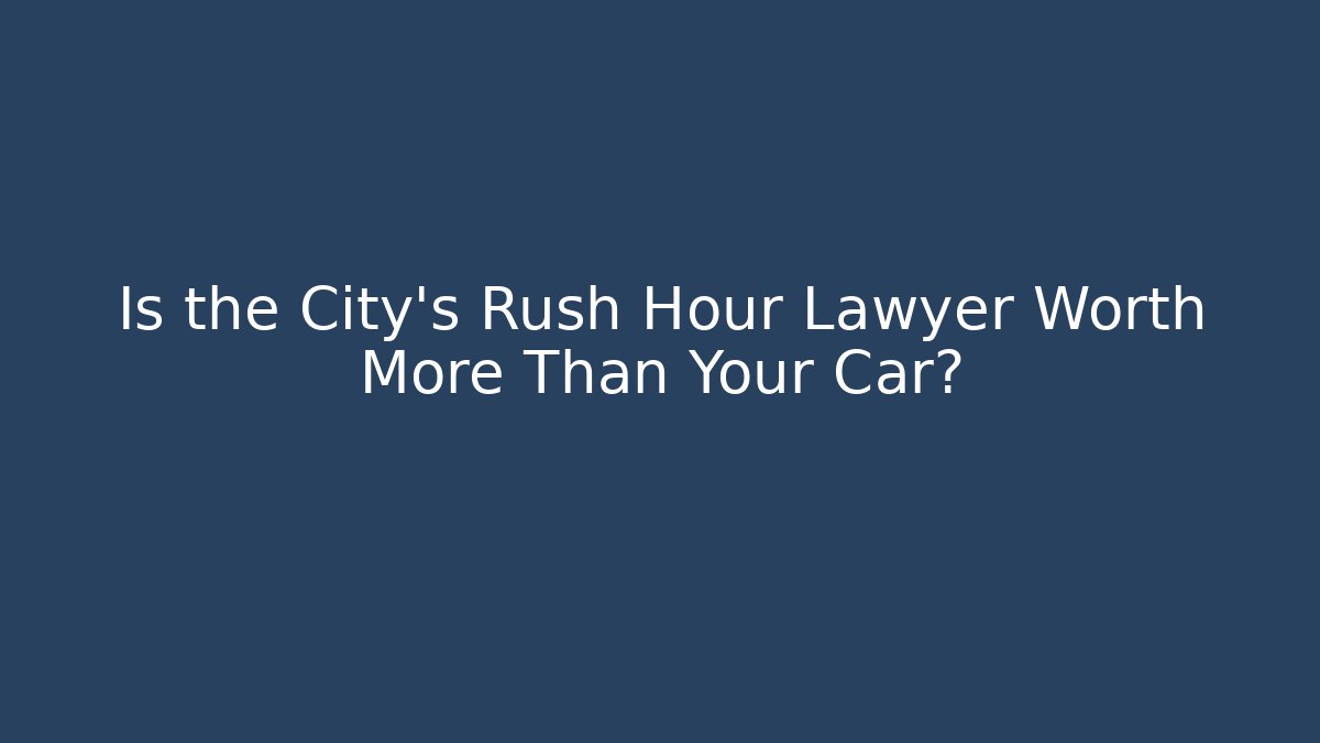 Is the City’s Rush Hour Lawyer Worth More Than Your Car? - WealthxGroup