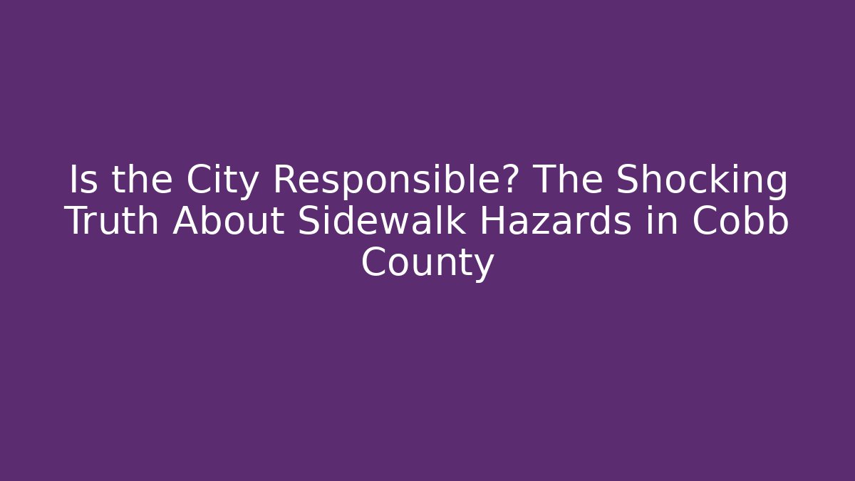 Is the City Responsible? The Shocking Truth About Sidewalk Hazards in Cobb County