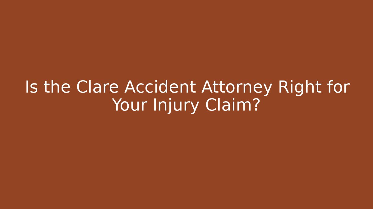 Is the Clare Accident Attorney Right for Your Injury Claim?