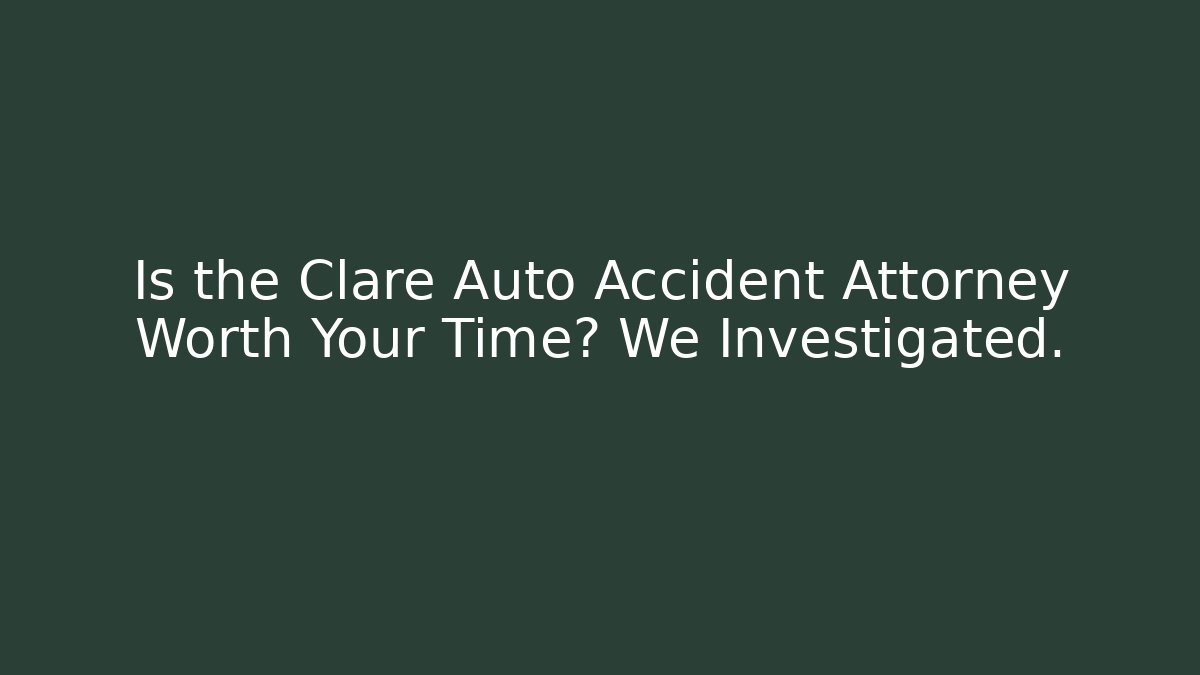 Is the Clare Auto Accident Attorney Worth Your Time? We Investigated.