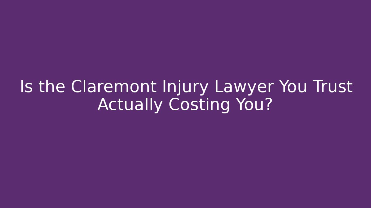Is the Claremont Injury Lawyer You Trust Actually Costing You?