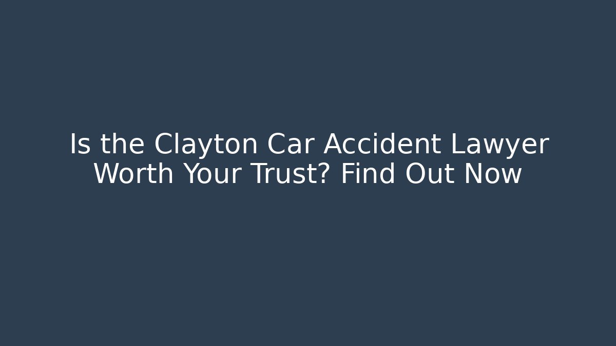 Is the Clayton Car Accident Lawyer Worth Your Trust? Find Out Now