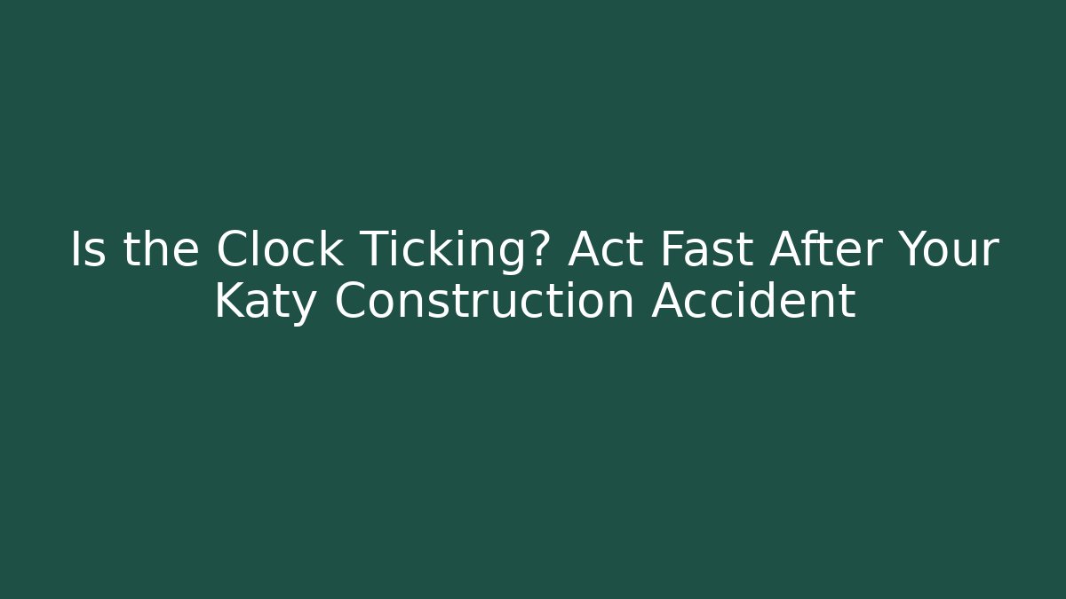 Is the Clock Ticking? Act Fast After Your Katy Construction Accident - WealthxGroup