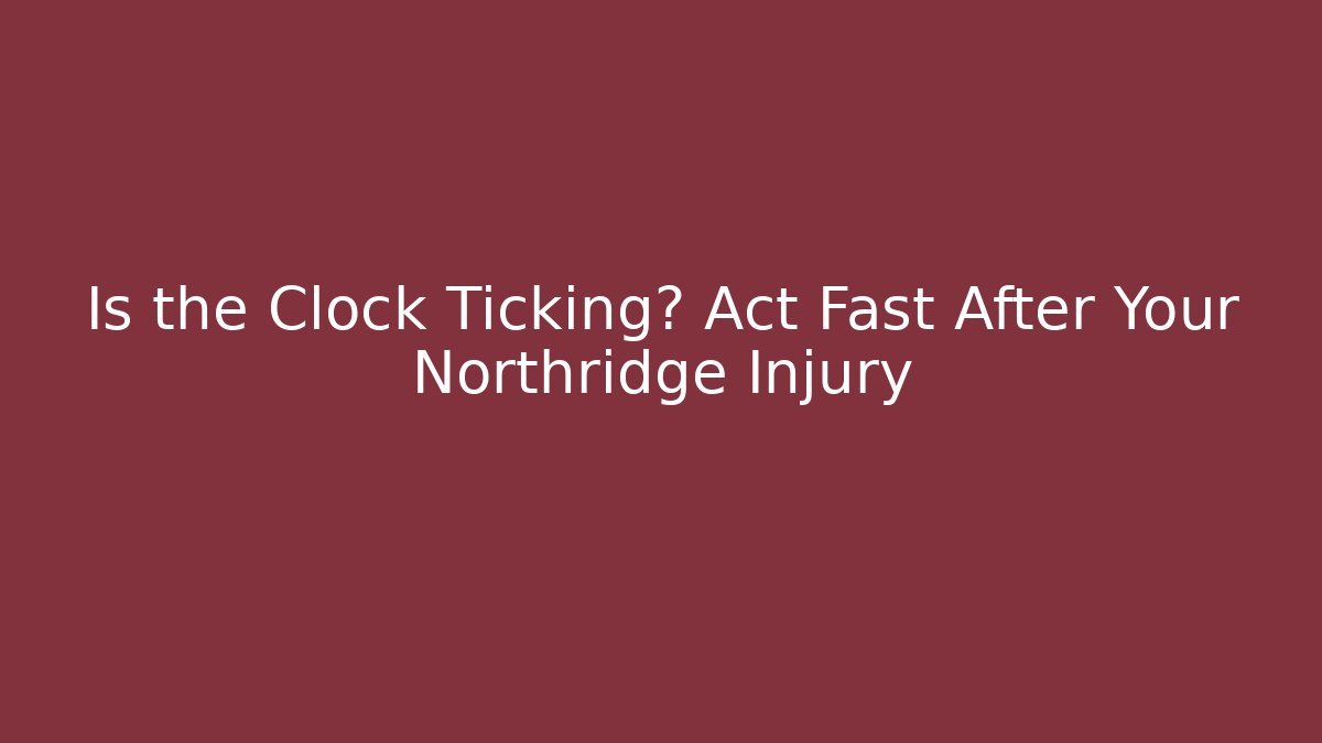 Is the Clock Ticking? Act Fast After Your Northridge Injury - WealthxGroup