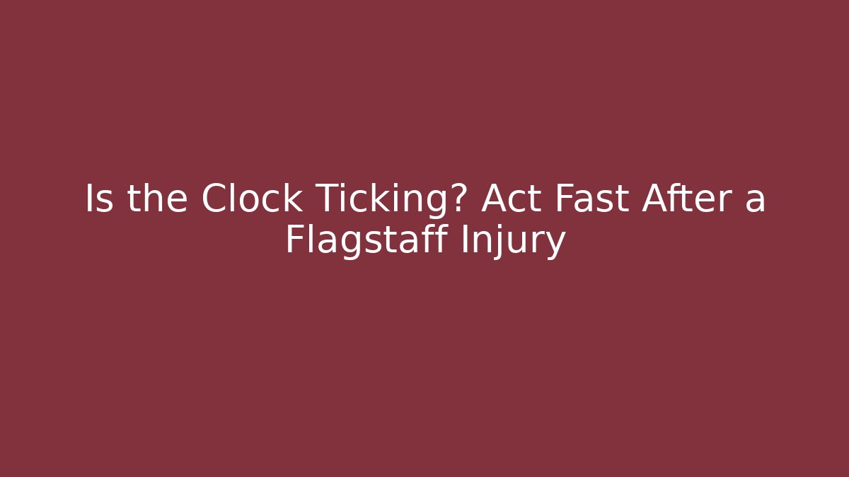 Is the Clock Ticking? Act Fast After a Flagstaff Injury