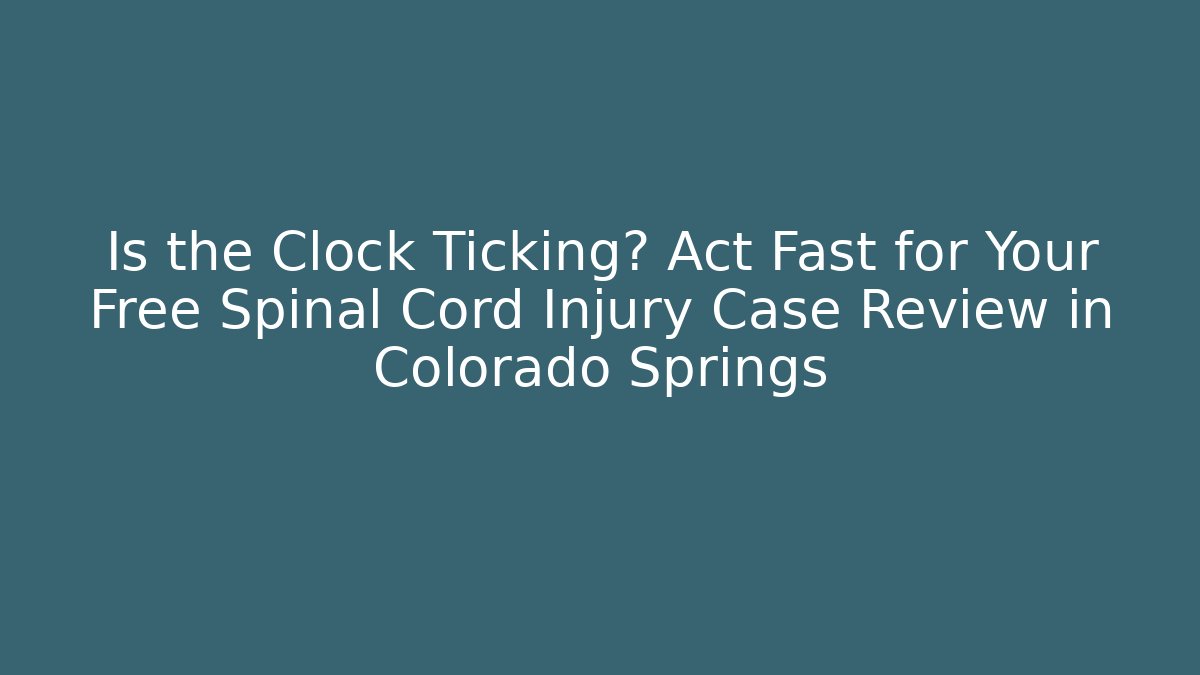 Is the Clock Ticking? Act Fast for Your Free Spinal Cord Injury Case Review in Colorado Springs