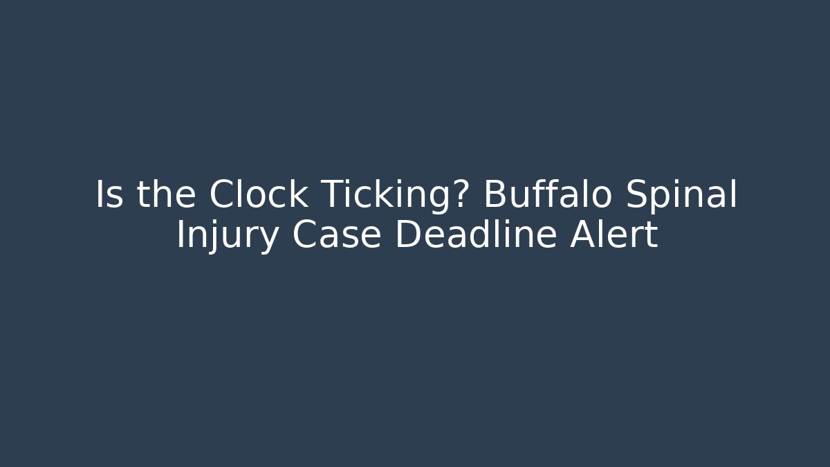 Is the Clock Ticking? Buffalo Spinal Injury Case Deadline Alert