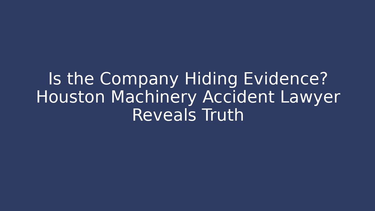 Is the Company Hiding Evidence? Houston Machinery Accident Lawyer Reveals Truth