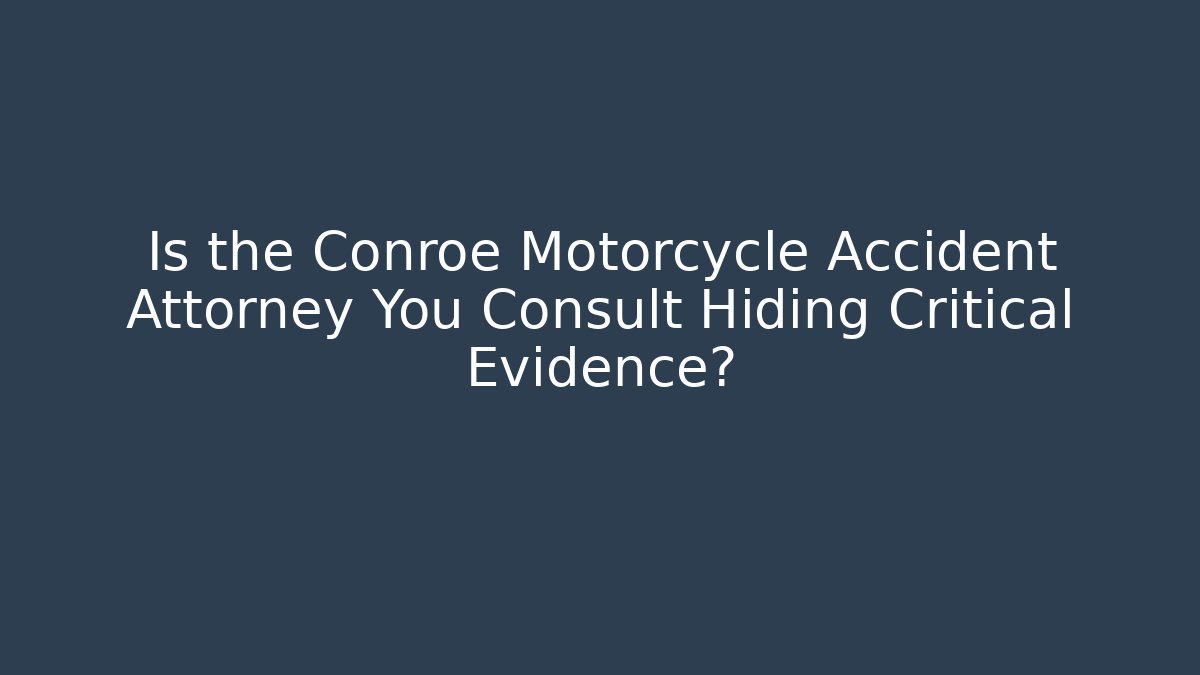 Is the Conroe Motorcycle Accident Attorney You Consult Hiding Critical Evidence?