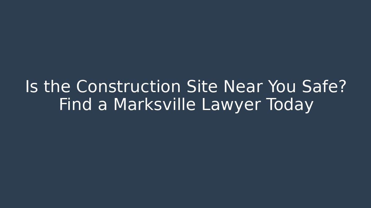 Is the Construction Site Near You Safe? Find a Marksville Lawyer Today