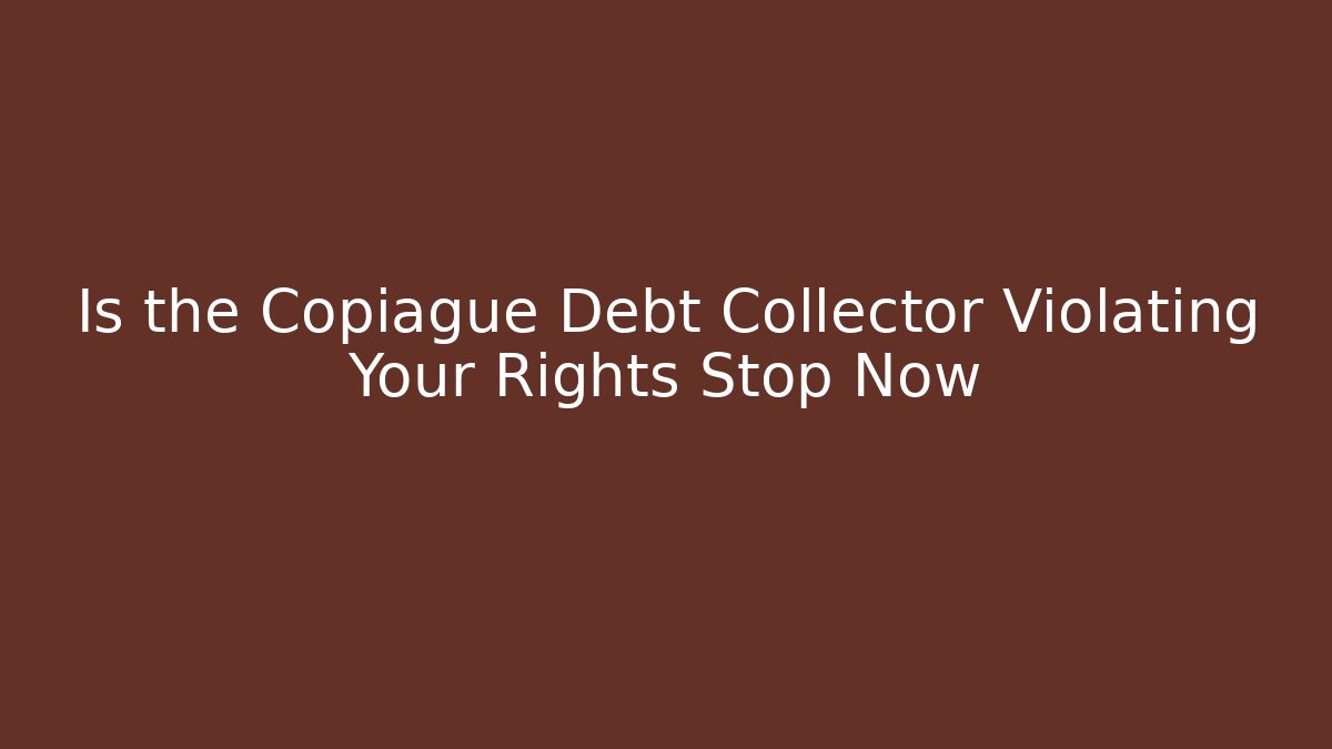 Is the Copiague Debt Collector Violating Your Rights Stop Now