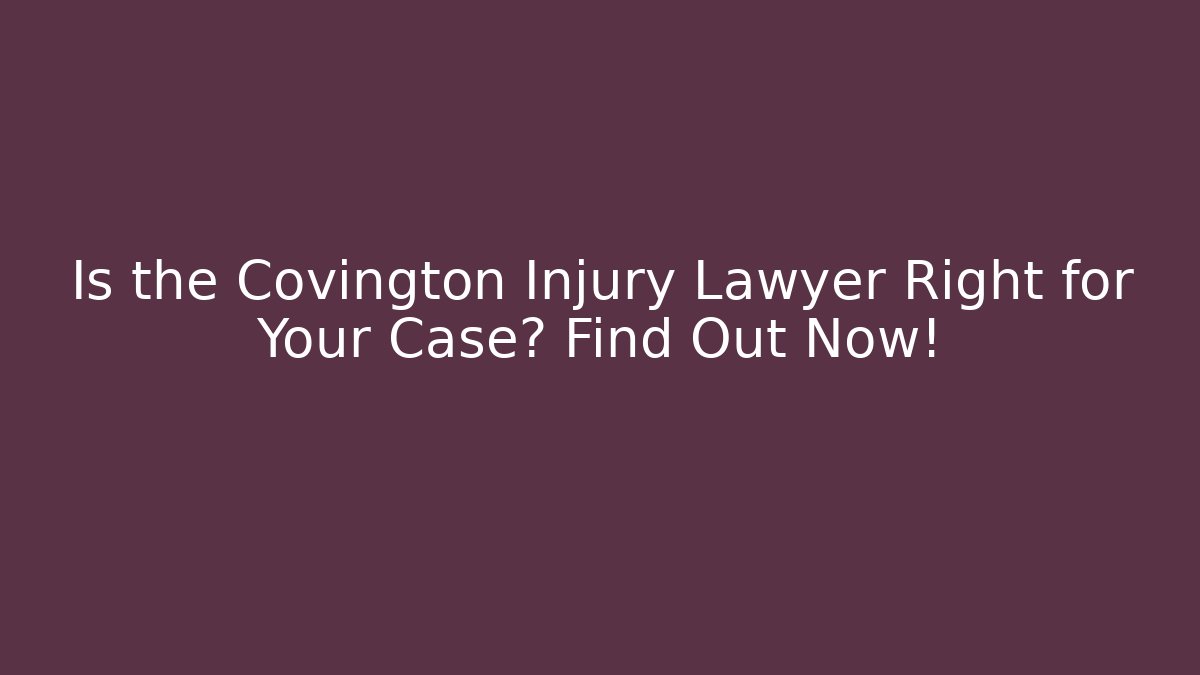 Is the Covington Injury Lawyer Right for Your Case? Find Out Now!