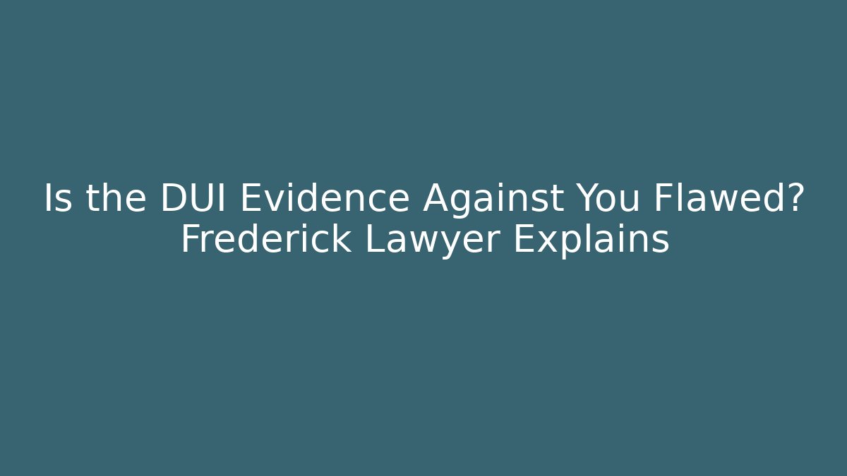 Is the DUI Evidence Against You Flawed? Frederick Lawyer Explains