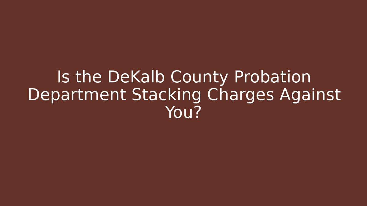 Is the DeKalb County Probation Department Stacking Charges Against You? - WealthxGroup