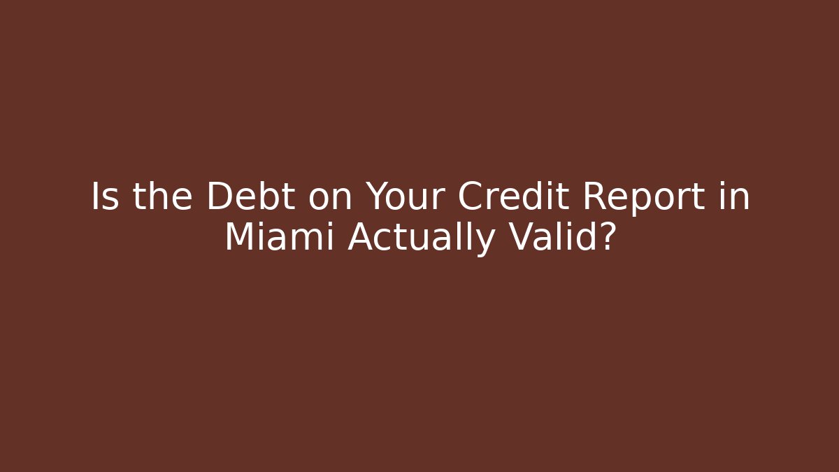 Is the Debt on Your Credit Report in Miami Actually Valid?