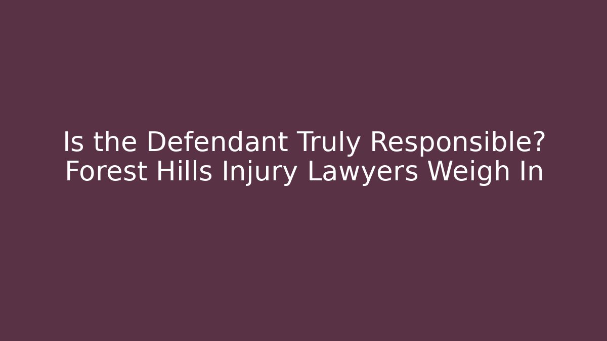 Is the Defendant Truly Responsible? Forest Hills Injury Lawyers Weigh In