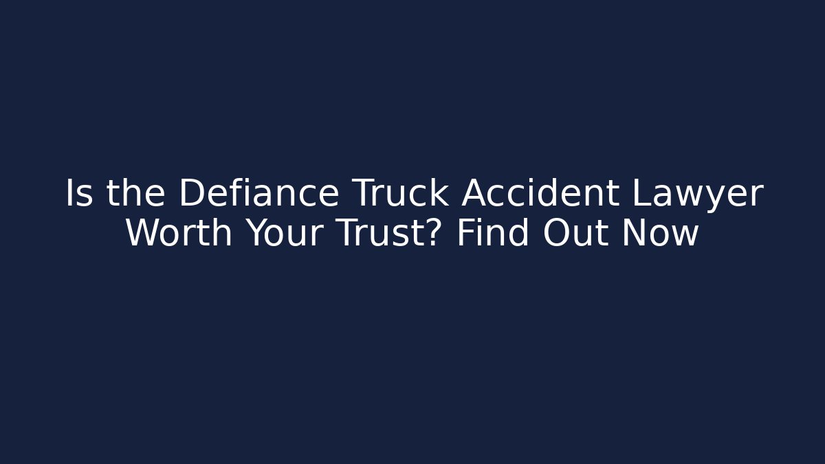 Is the Defiance Truck Accident Lawyer Worth Your Trust? Find Out Now
