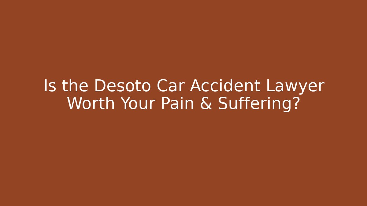 Is the Desoto Car Accident Lawyer Worth Your Pain & Suffering?
