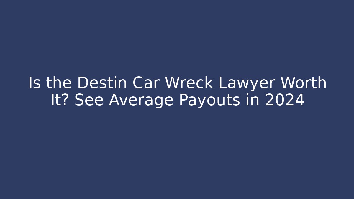 Is the Destin Car Wreck Lawyer Worth It? See Average Payouts in 2024