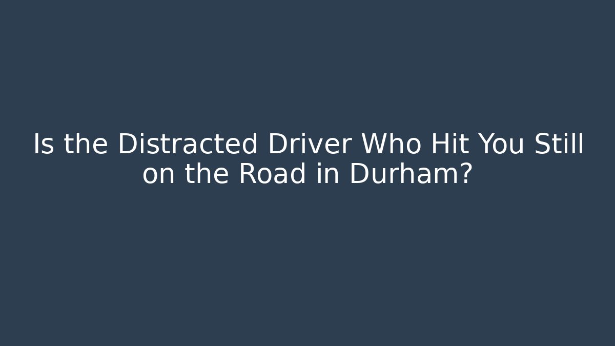 Is the Distracted Driver Who Hit You Still on the Road in Durham?