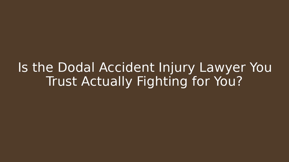Is the Dodal Accident Injury Lawyer You Trust Actually Fighting for You?