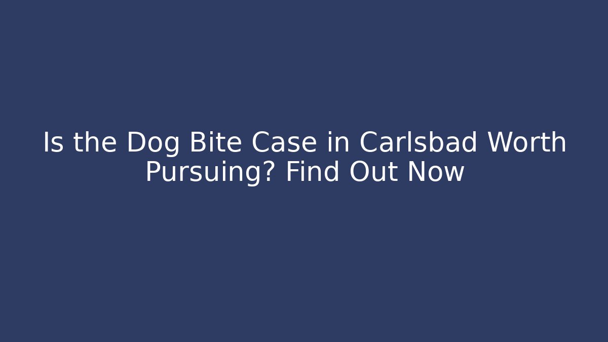 Is the Dog Bite Case in Carlsbad Worth Pursuing? Find Out Now