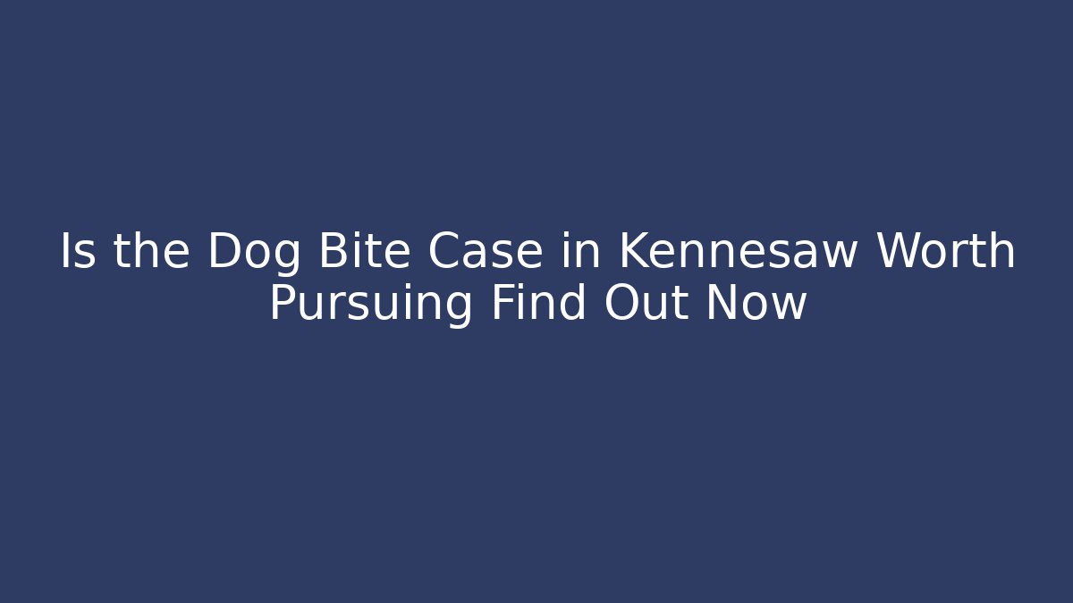 Is the Dog Bite Case in Kennesaw Worth Pursuing Find Out Now