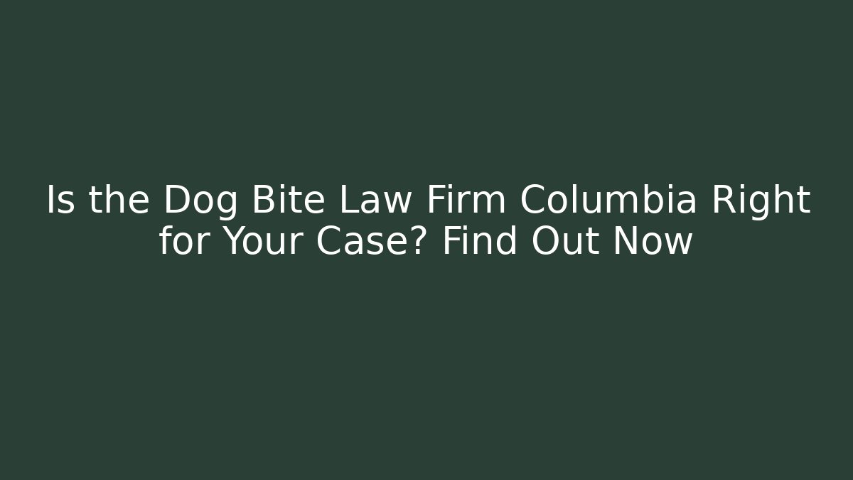 Is the Dog Bite Law Firm Columbia Right for Your Case? Find Out Now
