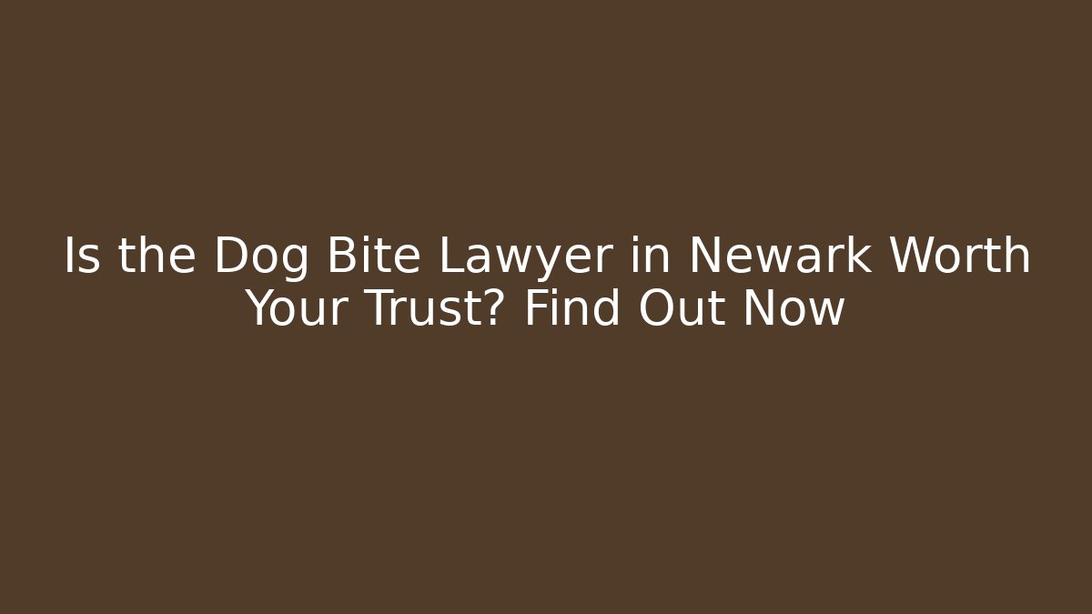 Is the Dog Bite Lawyer in Newark Worth Your Trust? Find Out Now