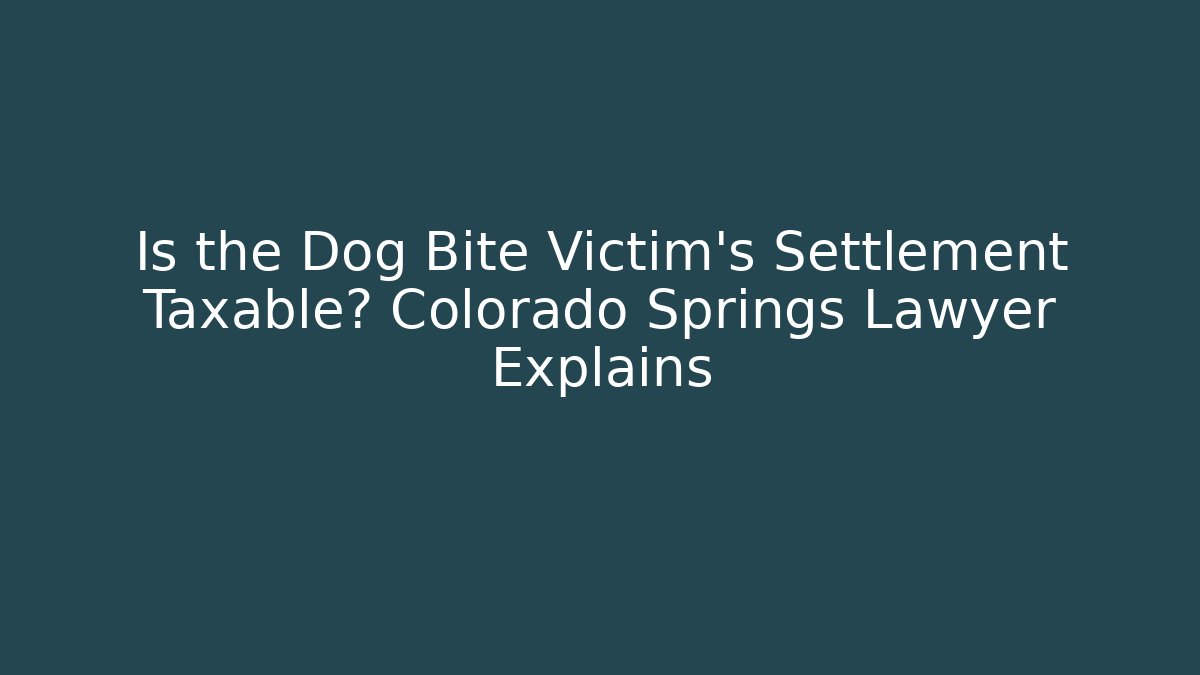 Is the Dog Bite Victim's Settlement Taxable? Colorado Springs Lawyer Explains