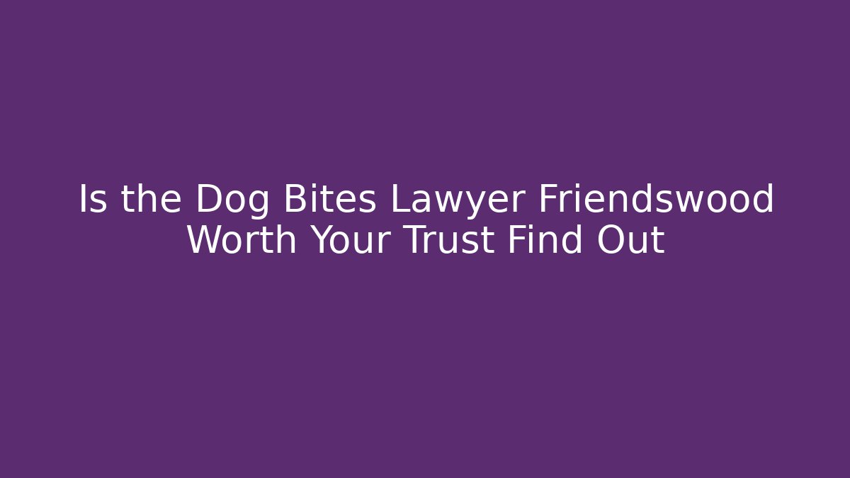 Is the Dog Bites Lawyer Friendswood Worth Your Trust Find Out