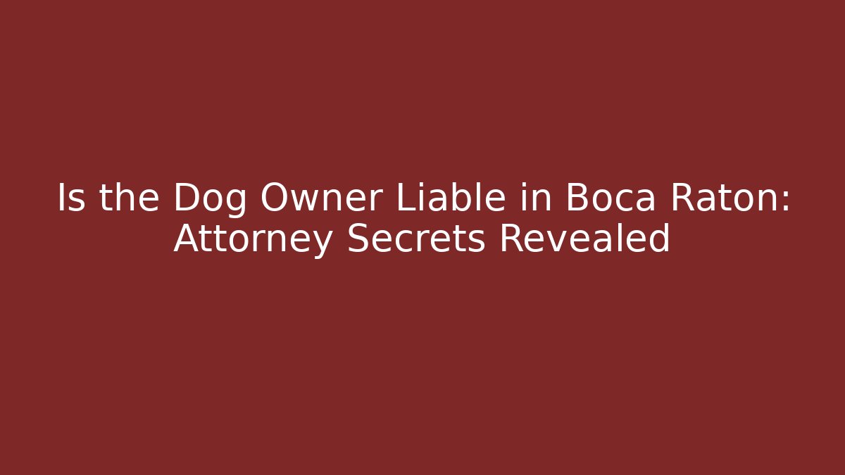 Is the Dog Owner Liable in Boca Raton: Attorney Secrets Revealed