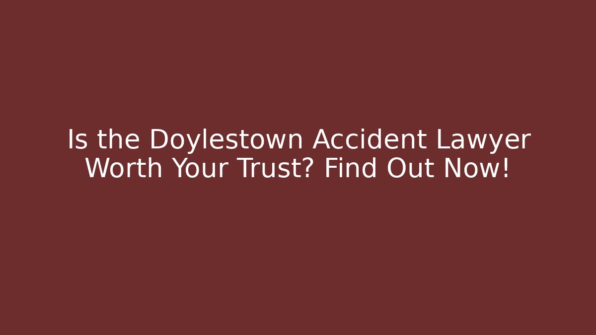 Is the Doylestown Accident Lawyer Worth Your Trust? Find Out Now!
