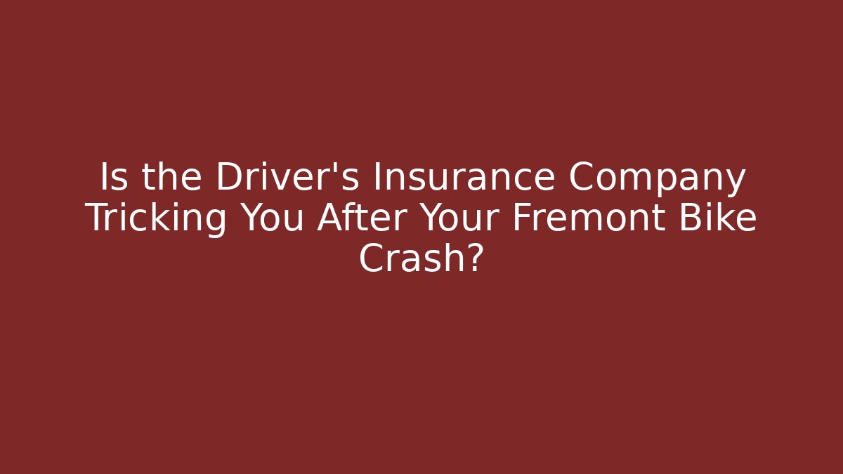 Is the Driver's Insurance Company Tricking You After Your Fremont Bike Crash?