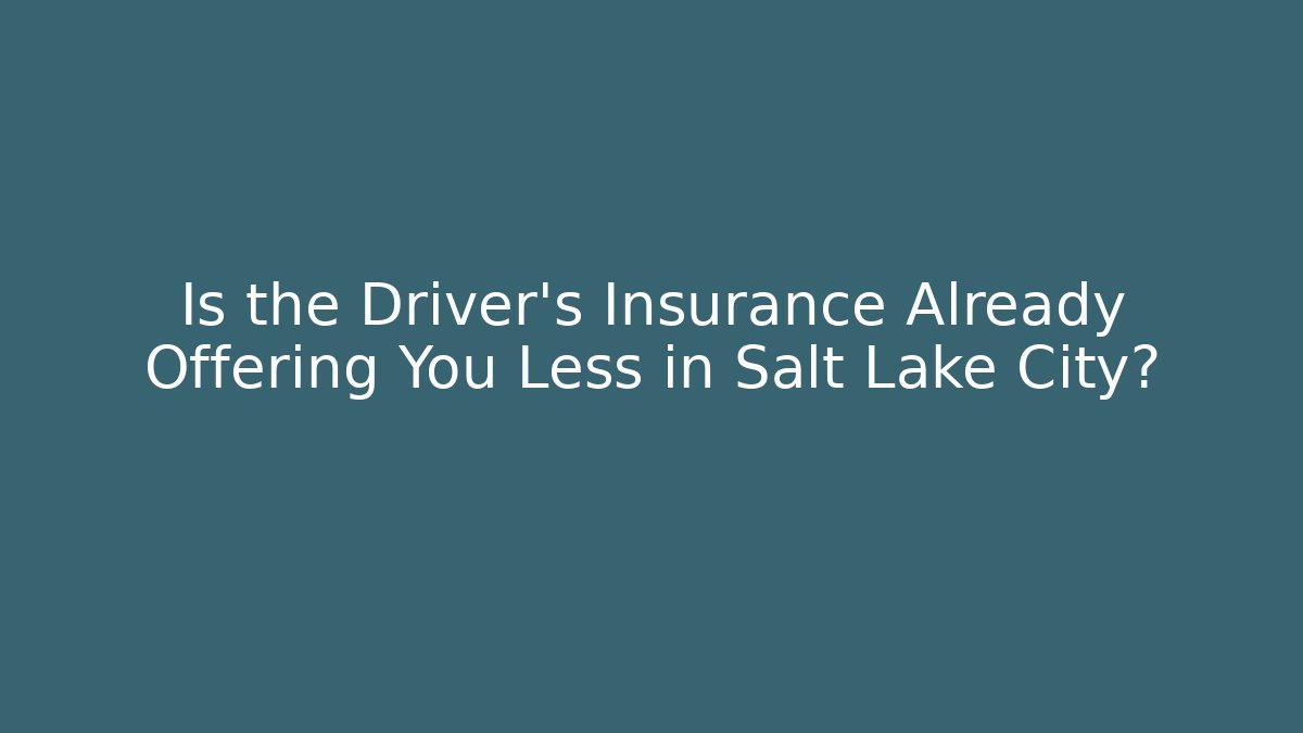 Is the Driver’s Insurance Already Offering You Less in Salt Lake City?