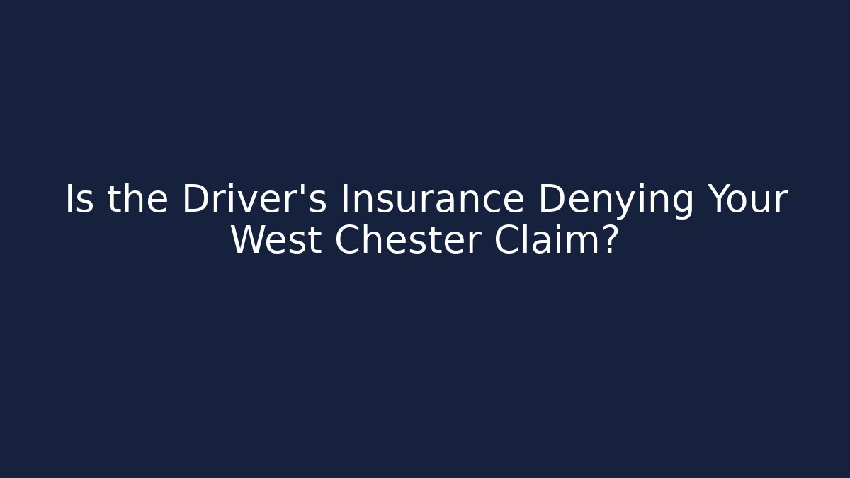 Is the Driver’s Insurance Denying Your West Chester Claim?