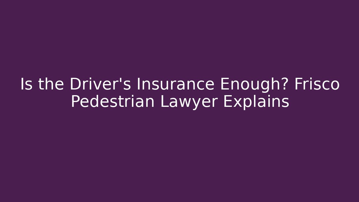 Is the Driver’s Insurance Enough? Frisco Pedestrian Lawyer Explains