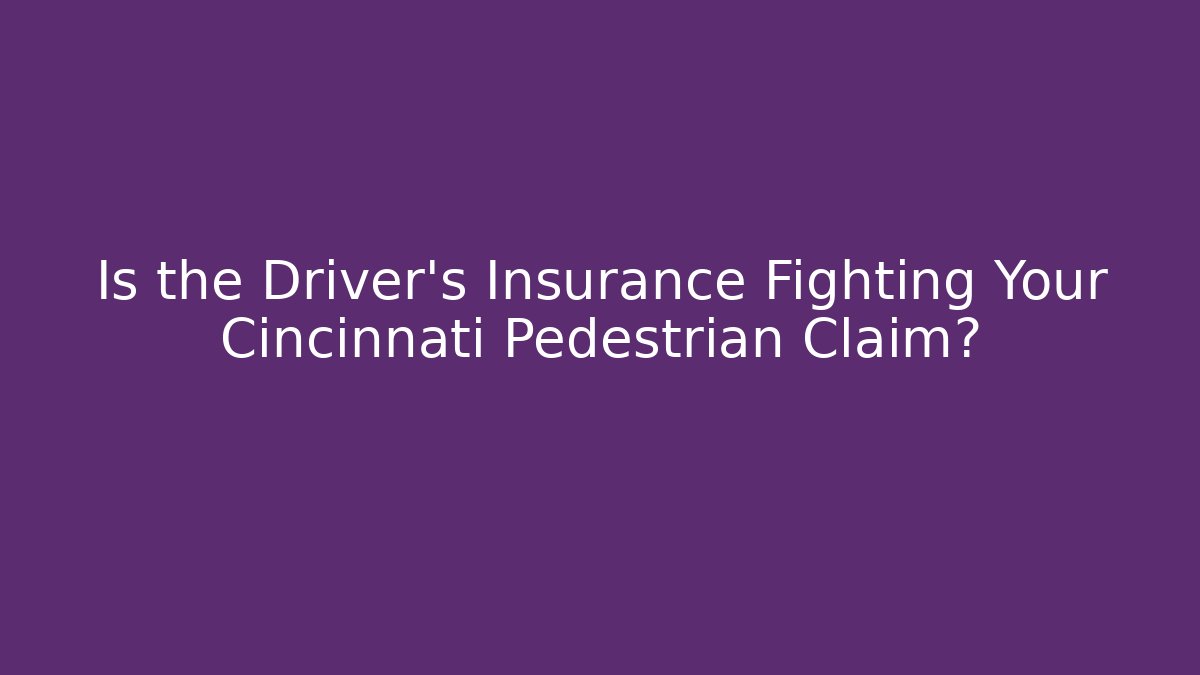 Is the Driver’s Insurance Fighting Your Cincinnati Pedestrian Claim?