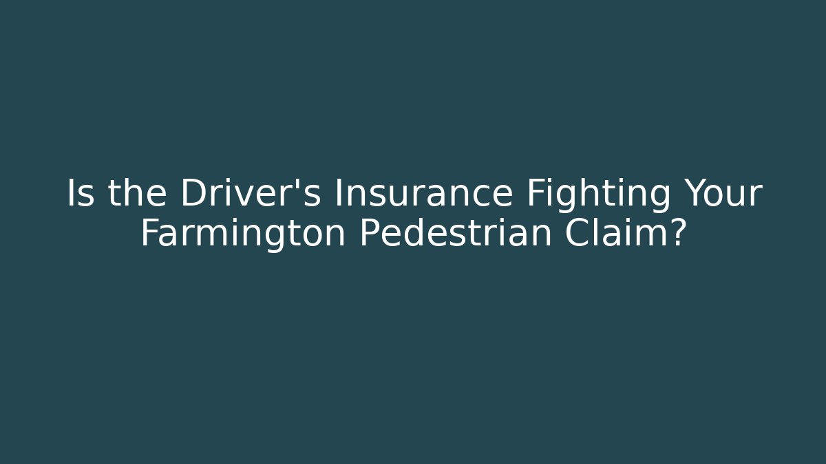 Is the Driver’s Insurance Fighting Your Farmington Pedestrian Claim?