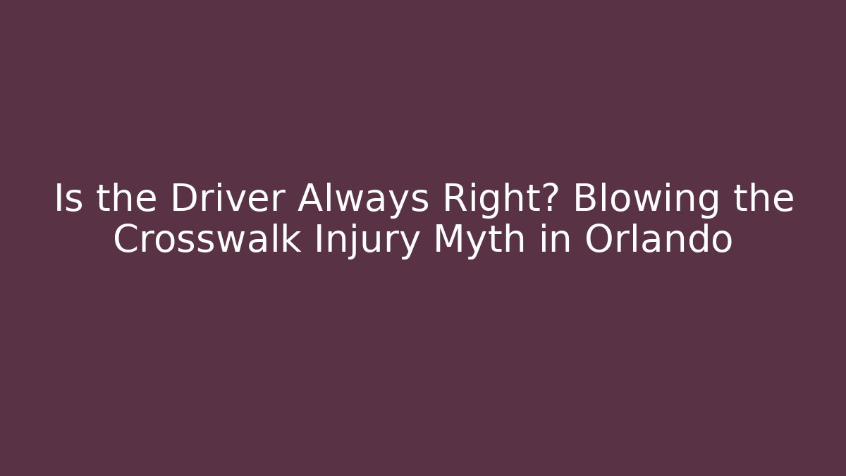 Is the Driver Always Right? Blowing the Crosswalk Injury Myth in Orlando