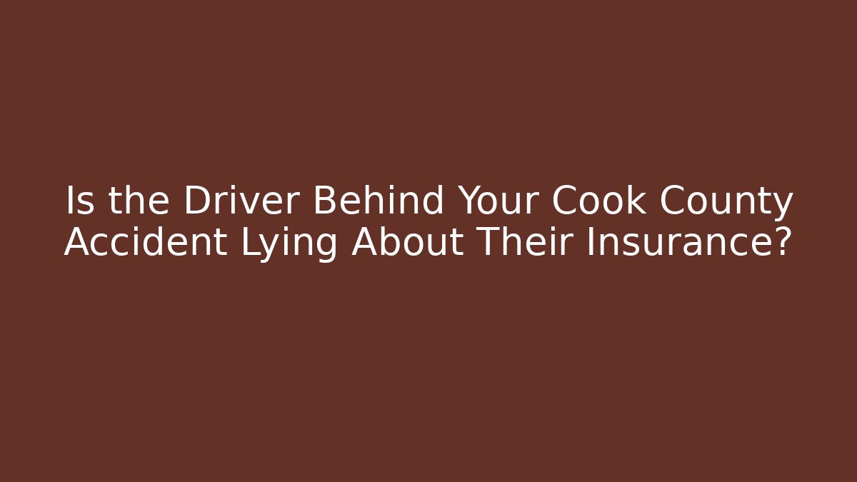 Is the Driver Behind Your Cook County Accident Lying About Their Insurance?