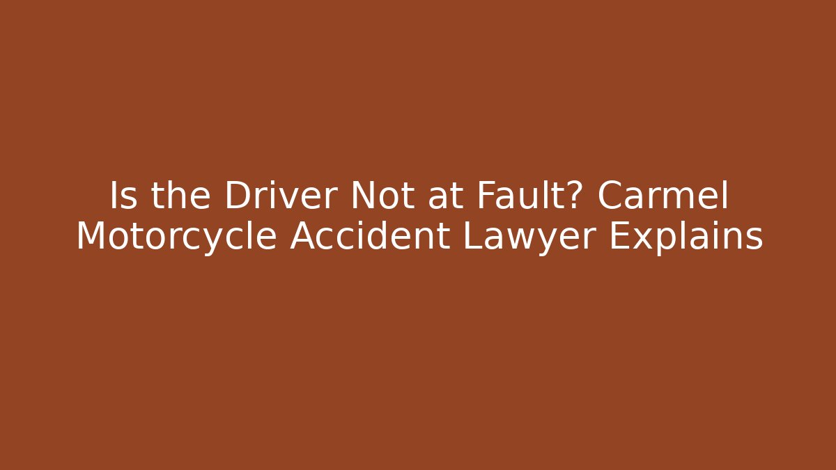 Is the Driver Not at Fault? Carmel Motorcycle Accident Lawyer Explains