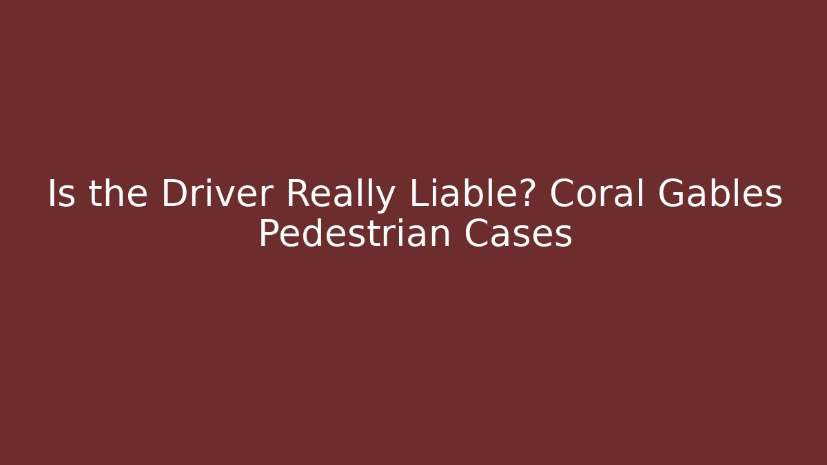 Is the Driver Really Liable? Coral Gables Pedestrian Cases - WealthxGroup