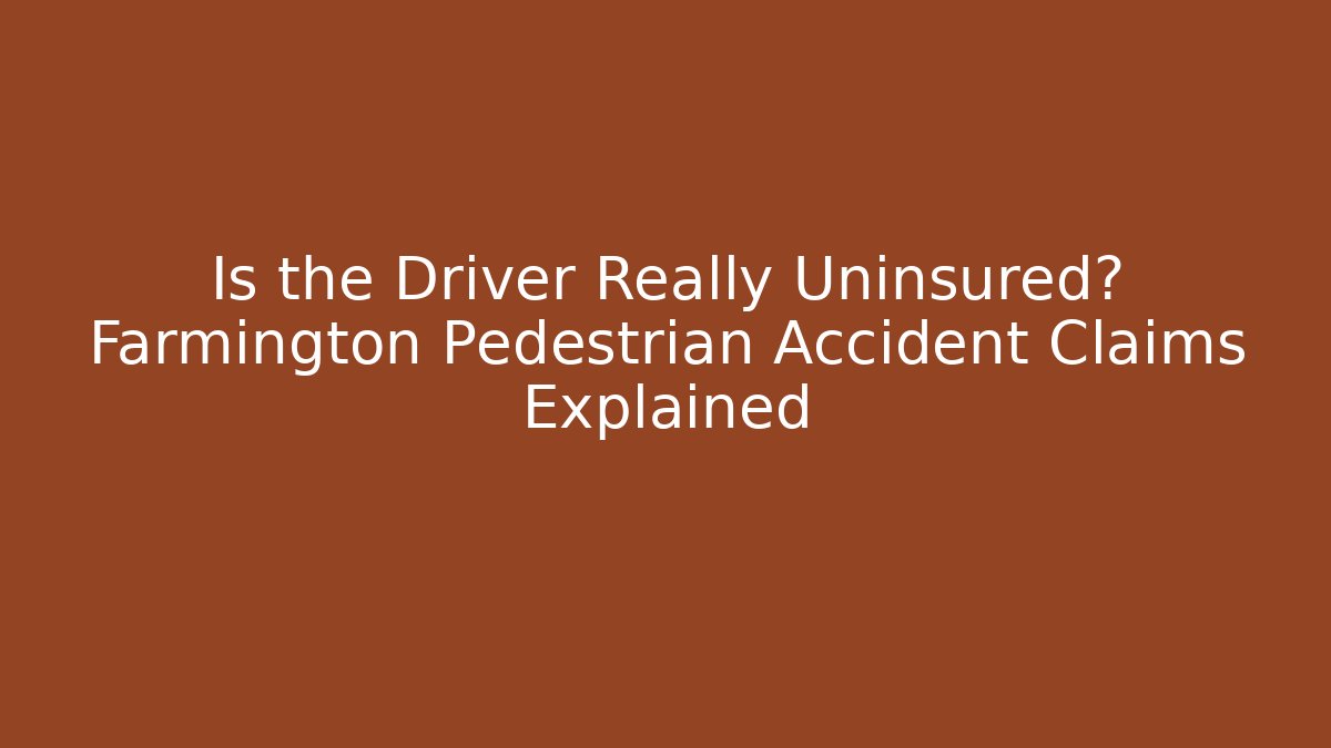 Is the Driver Really Uninsured? Farmington Pedestrian Accident Claims Explained